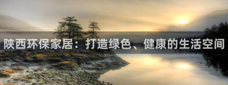 沐鸣注册地址：陕西环保家居：打造绿色、健康的生活空间