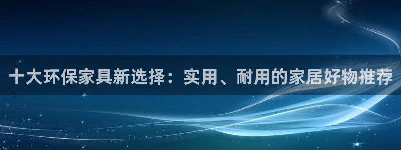 沐鸣官网注册地址：十大环保家具新选择：实用、耐用的家居好物推