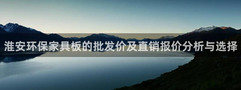 沐鸣官网娱乐：淮安环保家具板的批发价及直销报价分析与选择