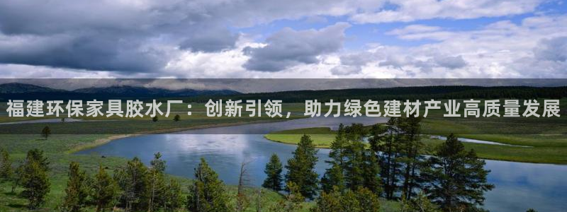 沐鸣平台娱乐：福建环保家具胶水厂：创新引领，助力绿色建材产业