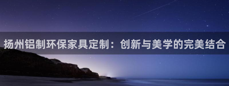 沐鸣官网游戏：扬州铝制环保家具定制：创新与美学的完美结合