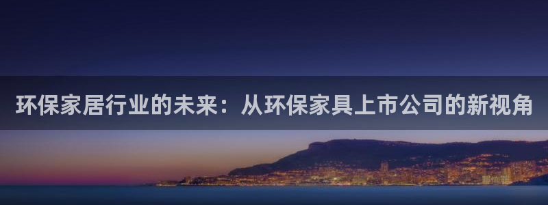 沐鸣注册中心：环保家居行业的未来：从环保家具上市公司的新视角