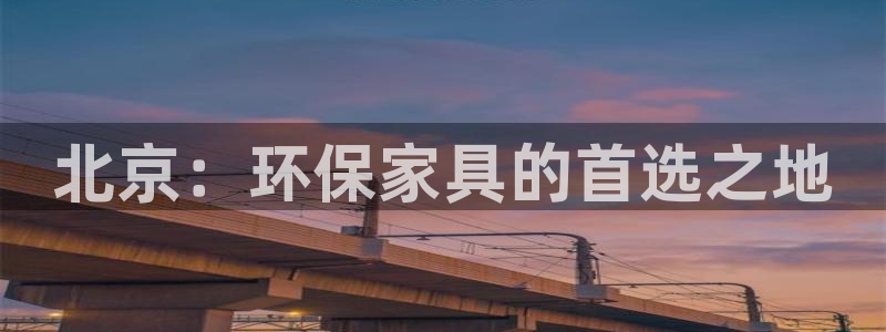 沐鸣是什么平台：北京：环保家具的首选之地