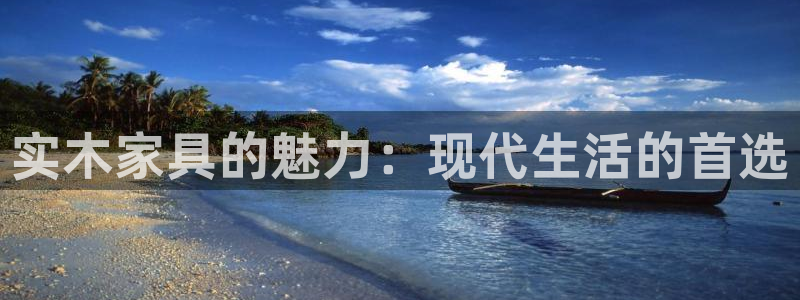 沐鸣官网网站中心：实木家具的魅力：现代生活的首选