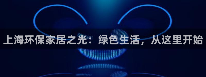 沐鸣平台可以提款吗：上海环保家居之光：绿色生活，从这里开始